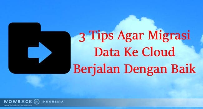 3 Tips Agar Migrasi Data Ke Cloud Berjalan Dengan Baik