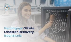 Pentingnya Offsite Disaster Recovery Bagi Bisnis