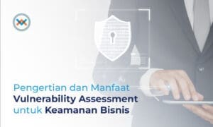 Pengertian dan Manfaat Vulnerability Assessment untuk Bisnis
