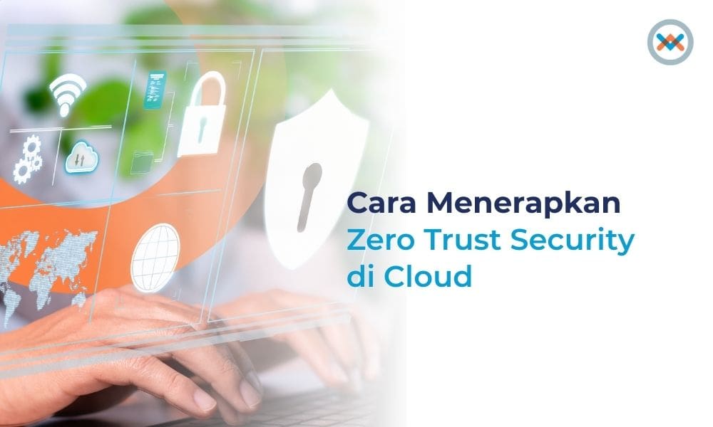 Cara Menerapkan Zero Trust Security di Cloud