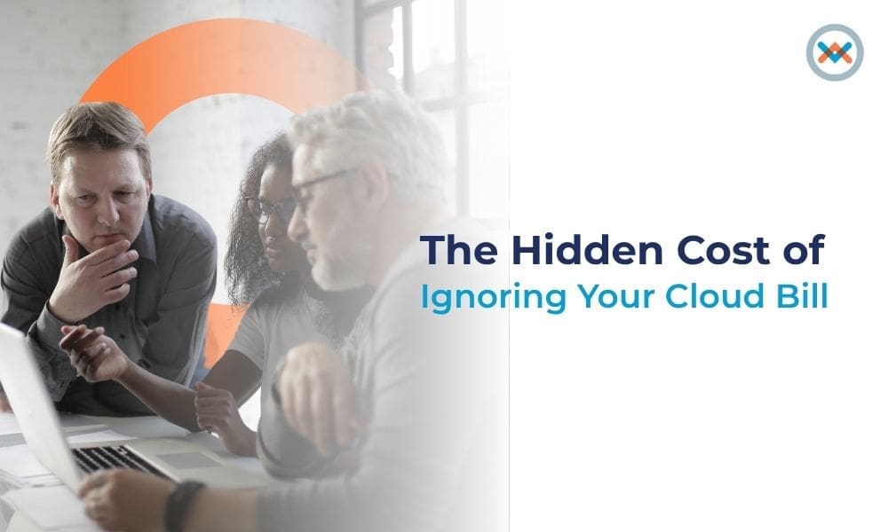 The Hidden Cost of Ignoring Your Cloud Bill and What to Do About It