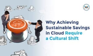 Why Achieving Sustainable Savings in Cloud Require a Cultural Shift