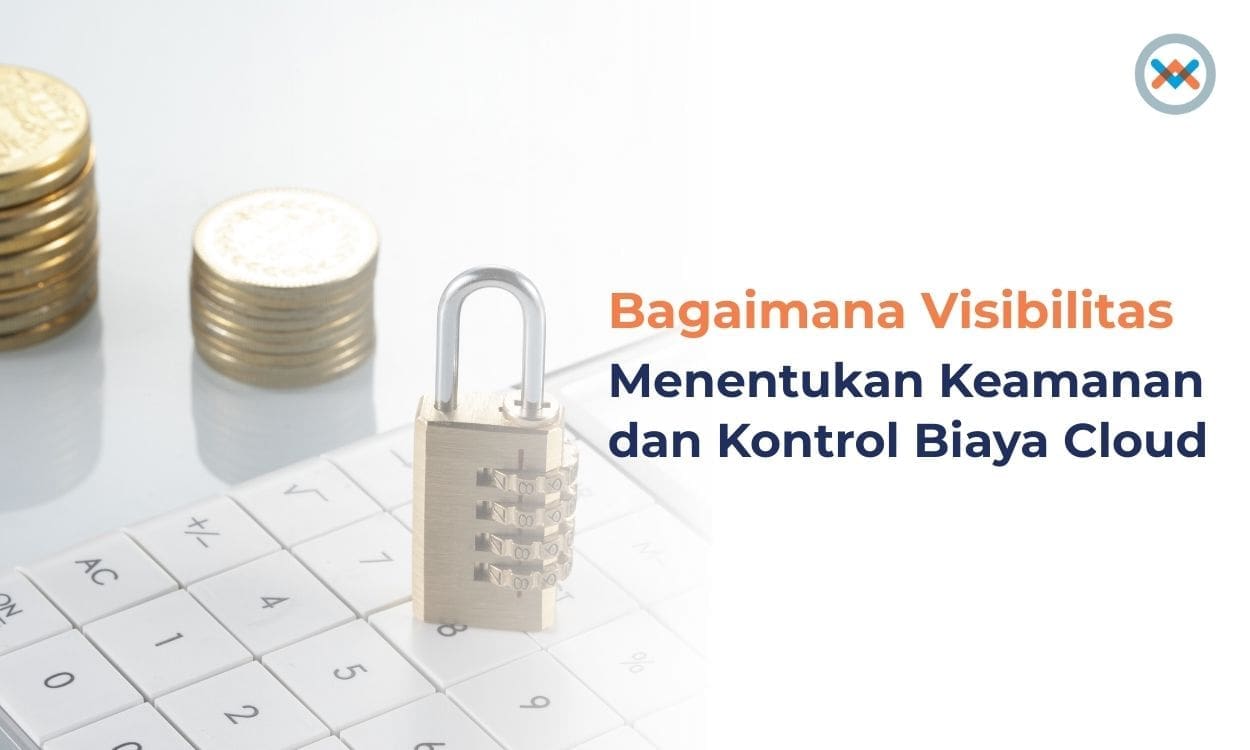 Bagaimana Visibilitas Mendukung Keamanan dan Kontrol Biaya Cloud Bagaimana Visibilitas Mendukung Keamanan dan Kontrol Biaya Cloud
