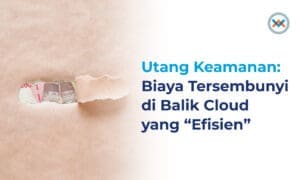Utang Keamanan: Biaya Tersembunyi di Balik Cloud yang “Efisien”