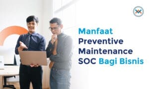 Manfaat & Pentingnya Preventive Maintenance SOC Bagi Bisnis