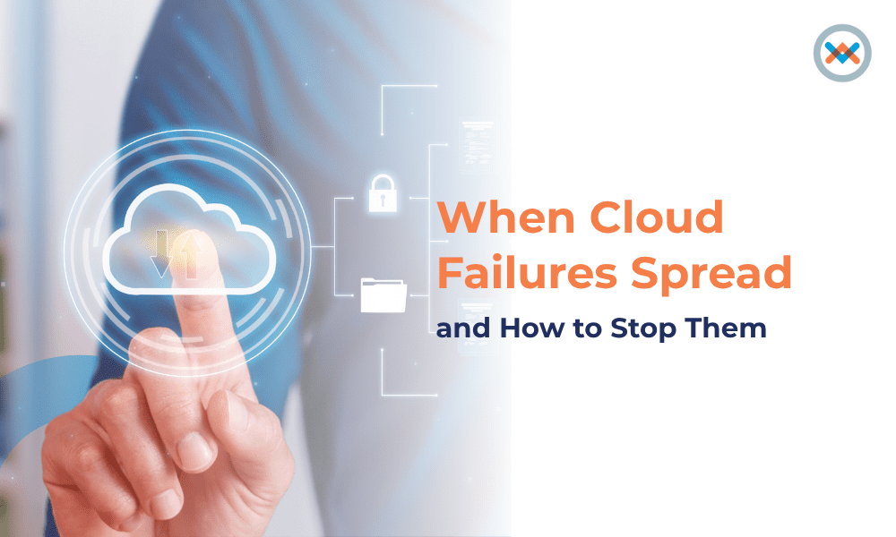 When Cloud Failures Spread — and How to Stop Them  When Cloud Failures Spread — and How to Stop Them