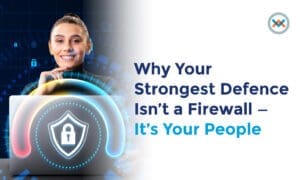 Why Your Strongest Defense Isn’t a Firewall – It’s Your People