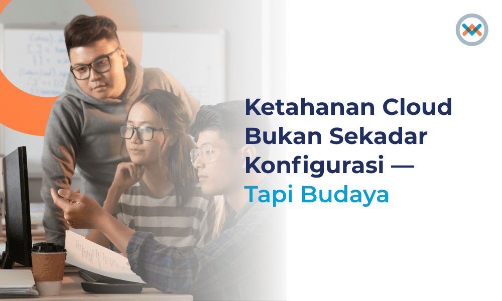 Ketahanan Cloud Bukan Sekadar Konfigurasi — Tapi Budaya Ketahanan Cloud Bukan Sekadar Konfigurasi — Tapi Budaya