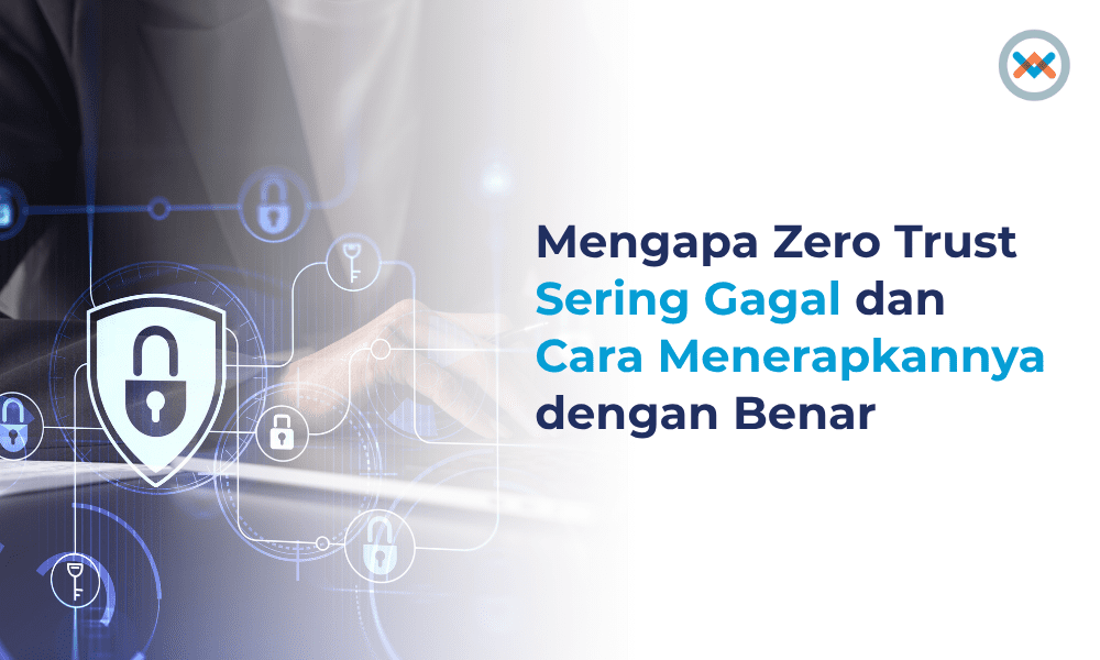 Mengapa Zero Trust Sering Gagal dan Cara Menerapkannya dengan Benar