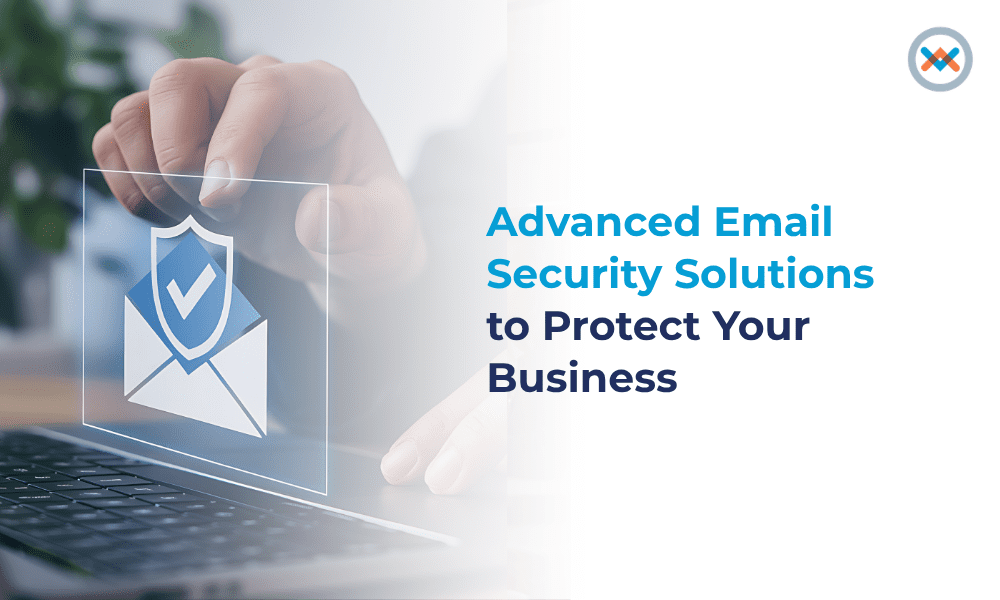 Advanced Email Security Solutions to Protect Your Business