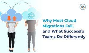 Why Most Cloud Migrations Fail, and What Successful Teams Do Differently